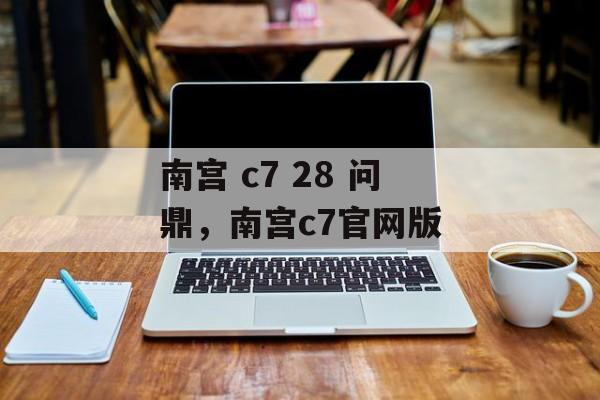 南宫 c7 28 问鼎，南宫c7官网版