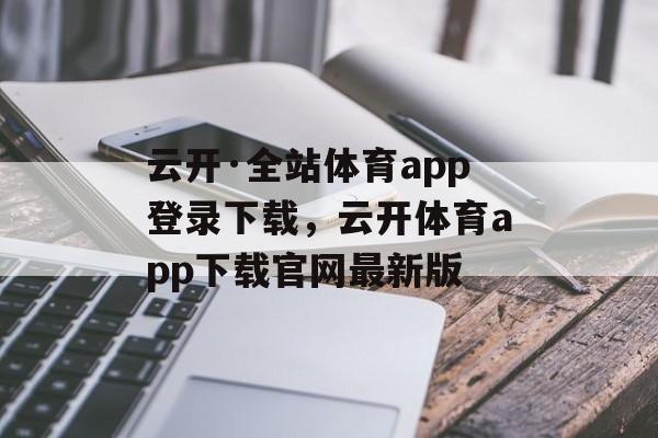 云开·全站体育app登录下载，云开体育app下载官网最新版