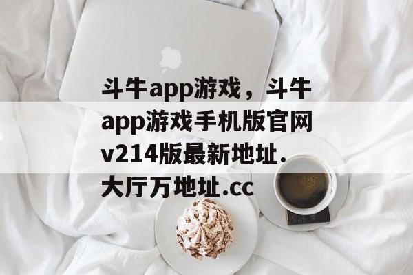 斗牛app游戏，斗牛app游戏手机版官网v214版最新地址.大厅万地址.cc