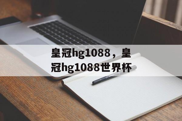 皇冠hg1088，皇冠hg1088世界杯