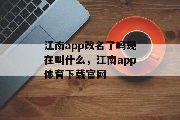 江南app改名了吗现在叫什么，江南app体育下载官网